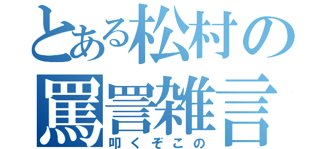 とある松村の罵詈雑言（叩くぞこの）