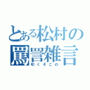 とある松村の罵詈雑言（叩くぞこの）