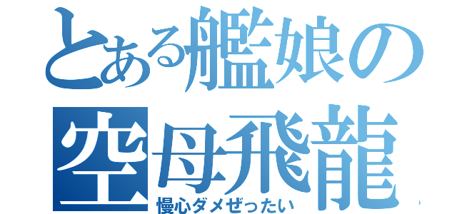 とある艦娘の空母飛龍（慢心ダメぜったい）