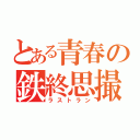 とある青春の鉄終思撮（ラストラン）