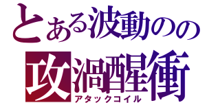 とある波動のの攻渦醒衝（アタックコイル）