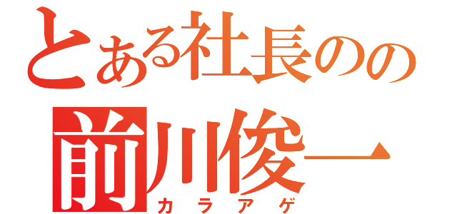 とある社長のの前川俊一（カラアゲ）