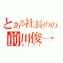 とある社長のの前川俊一（カラアゲ）