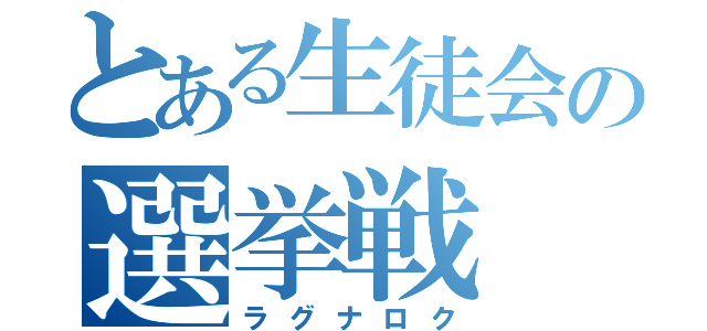 とある生徒会の選挙戦（ラグナロク）