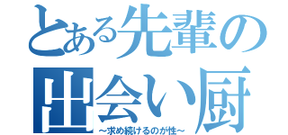 とある先輩の出会い厨（～求め続けるのが性～）