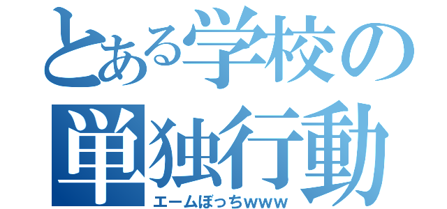 とある学校の単独行動（エームぼっちｗｗｗ）