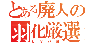 とある廃人の羽化厳選（６ｖハヨ）