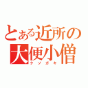 とある近所の大便小僧（クソガキ）