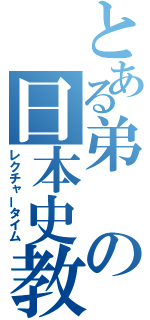 とある弟の日本史教室（レクチャータイム）