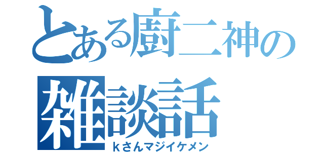 とある廚二神の雑談話（ｋさんマジイケメン）