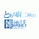 とある廚二神の雑談話（ｋさんマジイケメン）