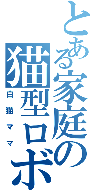 とある家庭の猫型ロボット（白猫ママ）