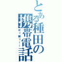 とある種田の携帯電話（卍ッ解ッ！！）