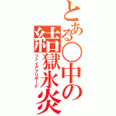 とある〇中の結獄氷炎（ファイアブリザード）