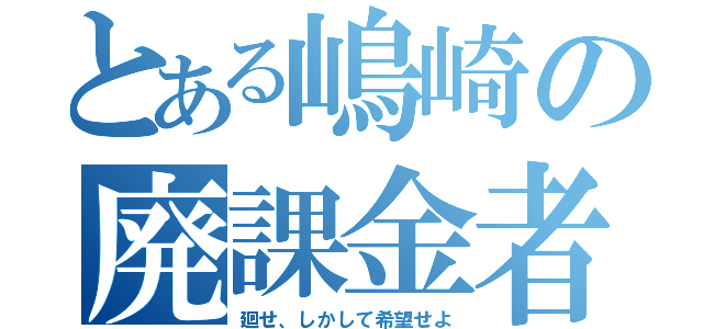 とある嶋崎の廃課金者（廻せ、しかして希望せよ）