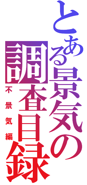 とある景気の調査目録（不景気編）