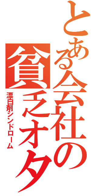 とある会社の貧乏オタⅡ（漂白剤シンドローム）