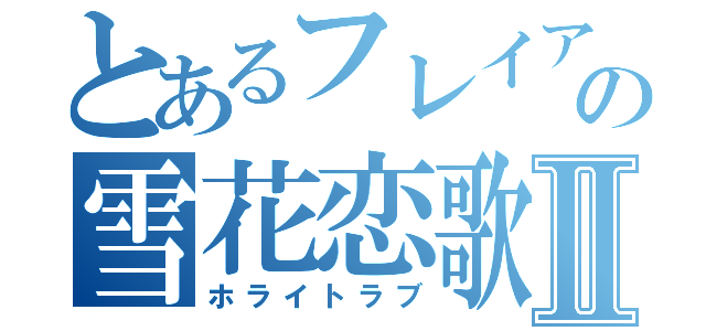 とあるフレイアの雪花恋歌Ⅱ（ホライトラブ）