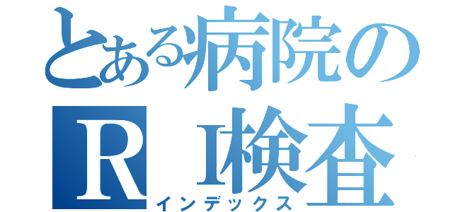 とある病院のＲＩ検査室（インデックス）