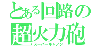 とある回路の超火力砲（スーパーキャノン）