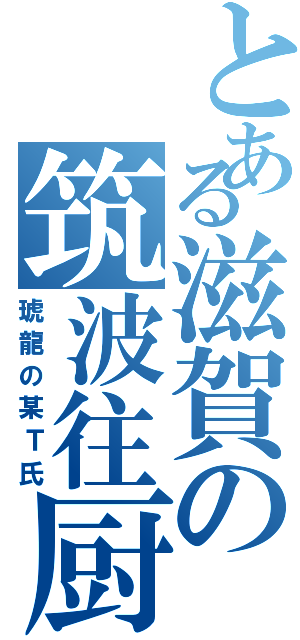 とある滋賀の筑波往厨（琥龍の某Ｔ氏）