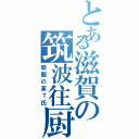 とある滋賀の筑波往厨（琥龍の某Ｔ氏）