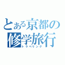 とある京都の修学旅行（トラベリング）