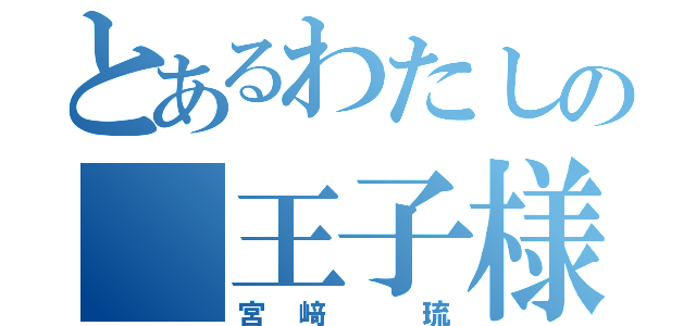 とあるわたしの 王子様（宮﨑 琉）