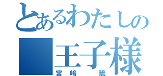 とあるわたしの 王子様（宮﨑 琉）