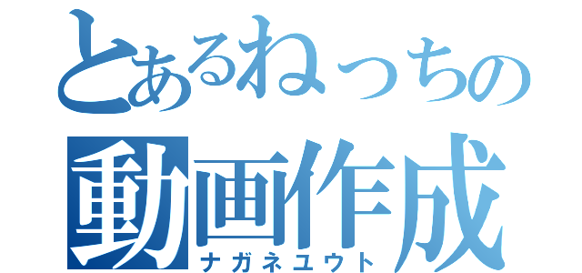 とあるねっちの動画作成（ナガネユウト）