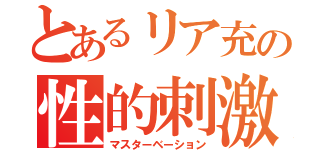 とあるリア充の性的刺激（マスターベーション）