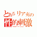 とあるリア充の性的刺激（マスターベーション）