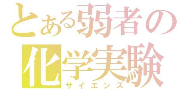 とある弱者の化学実験（サイエンス）