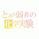 とある弱者の化学実験（サイエンス）