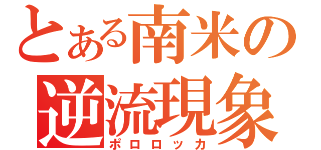 とある南米の逆流現象（ポロロッカ）