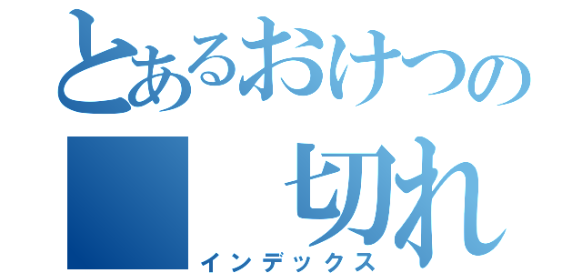 とあるおけつの  切れ痔（インデックス）