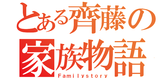 とある齊藤の家族物語（Ｆａｍｉｌｙｓｔｏｒｙ）