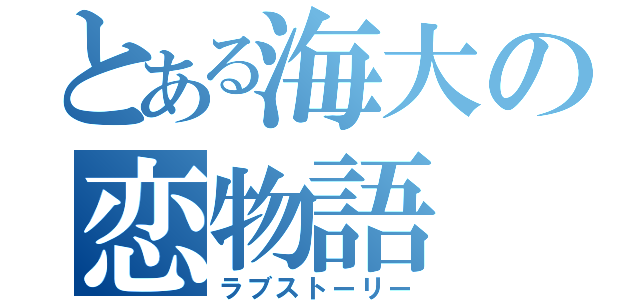 とある海大の恋物語（ラブストーリー）