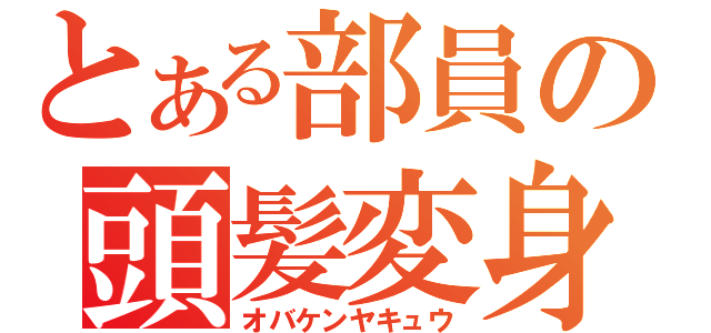 とある部員の頭髪変身（オバケンヤキュウ）