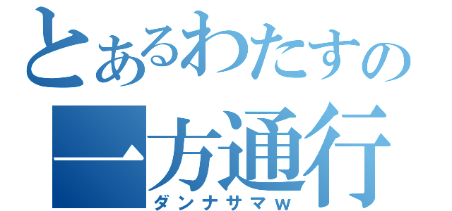 とあるわたすの一方通行（ダンナサマｗ）