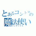 とあるコントロールする元素の魔法使い （インデックス）