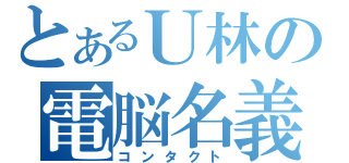 とあるＵ林の電脳名義（コンタクト）