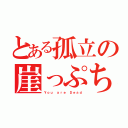 とある孤立の崖っぷち（Ｙｏｕ ａｒｅ Ｄｅａｄ）