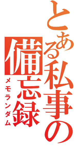 とある私事の備忘録（メモランダム）