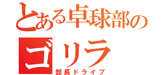 とある卓球部のゴリラ（部長ドライブ）