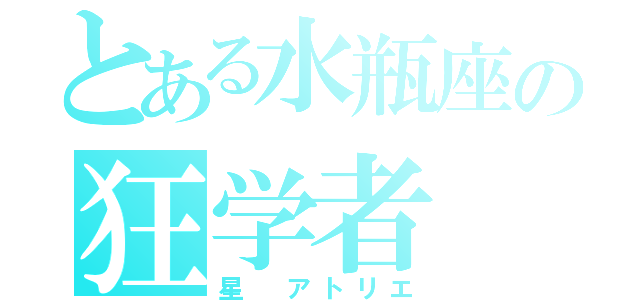 とある水瓶座の狂学者（星　アトリエ）