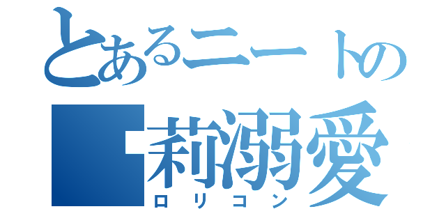 とあるニートの萝莉溺愛（ロリコン）