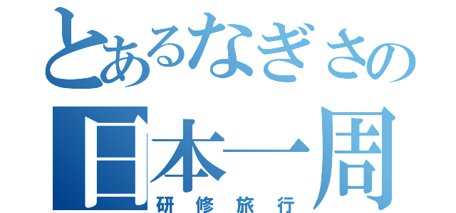 とあるなぎさの日本一周（研修旅行）