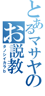 とあるマサヤのお説教（タノシイカラｂ）