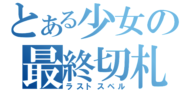 とある少女の最終切札（ラストスペル）